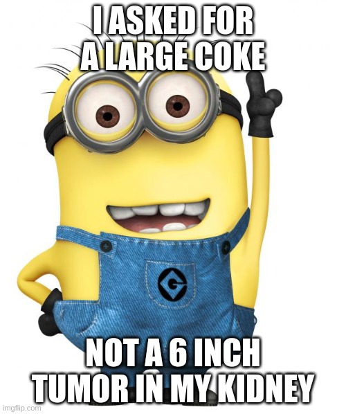 minions | I ASKED FOR A LARGE COKE; NOT A 6 INCH TUMOR IN MY KIDNEY | image tagged in minions | made w/ Imgflip meme maker