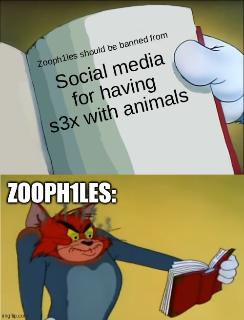 True tho... | Zooph1les should be banned from; Social media for having s3x with animals; ZOOPH1LES: | image tagged in angry tom reading book | made w/ Imgflip meme maker
