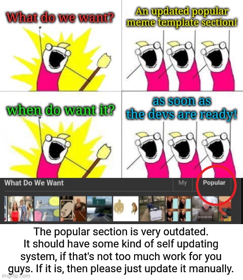 What do we want? An updated popular meme template section! as soon as the devs are ready! when do want it? The popular section is very outdated. It should have some kind of self updating system, if that's not too much work for you guys. If it is, then please just update it manually. | image tagged in memes,what do we want | made w/ Imgflip meme maker