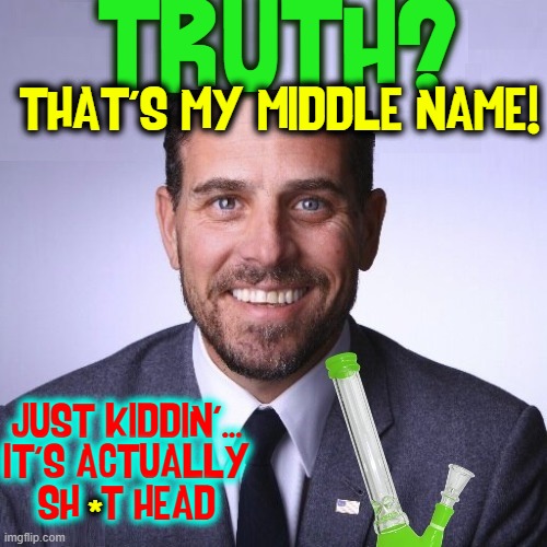 everyone's got something to hide, except Hunter & his Crackpipe | TRUTH? THAT'S MY MIDDLE NAME! JUST KIDDIN'...
IT'S ACTUALLY
SH  T HEAD; * | image tagged in vince vance,hunter biden,memes,big guy,truth,smartest man | made w/ Imgflip meme maker