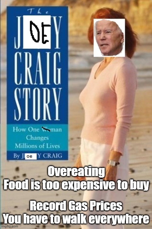 The Joey Craig Story | Overeating
Food is too expensive to buy; Record Gas Prices
You have to walk everywhere | image tagged in the joey craig story | made w/ Imgflip meme maker