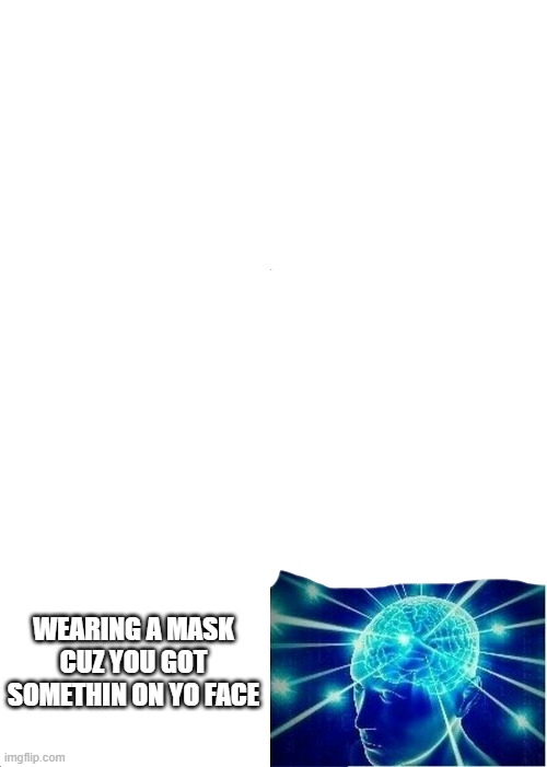 Expanding Brain Meme | WEARING A MASK CUZ YOU GOT SOMETHIN ON YO FACE | image tagged in memes,expanding brain | made w/ Imgflip meme maker