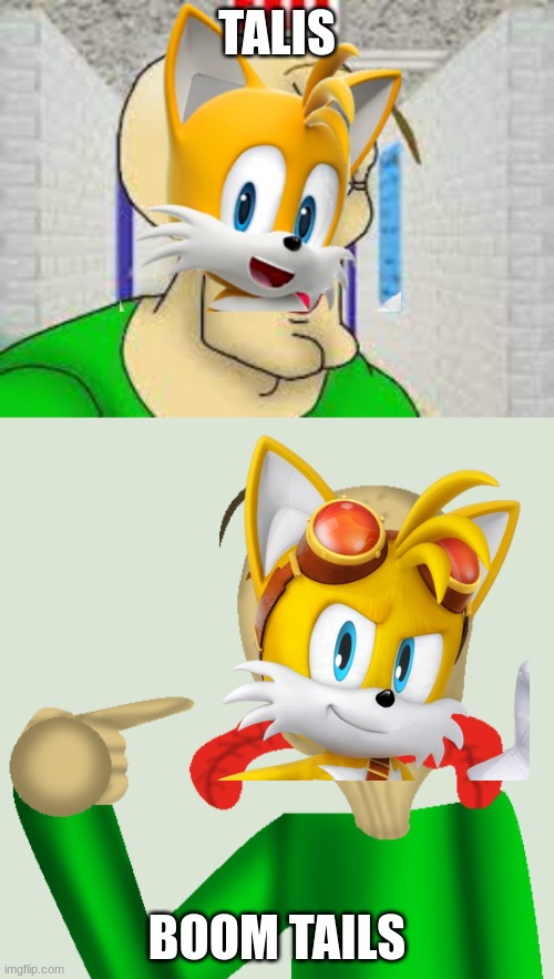 tails and boom tails | TALIS; BOOM TAILS | image tagged in sonic boom,squidward meme baldi version,tails the fox,memes,squidward | made w/ Imgflip meme maker