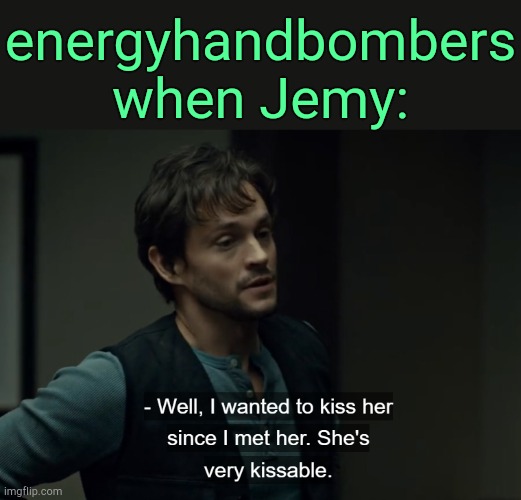 . | energyhandbombers when Jemy: | image tagged in well i wanted to kiss her since i met her | made w/ Imgflip meme maker