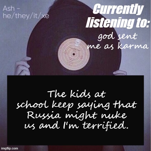 god sent me as karma; The kids at school keep saying that Russia might nuke us and I'm terrified. | image tagged in ash last template lmao- | made w/ Imgflip meme maker