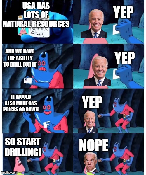 Why u no drill!? | YEP; USA HAS LOTS OF NATURAL RESOURCES; AND WE HAVE THE ABILITY TO DRILL FOR IT; YEP; IT WOULD ALSO MAKE GAS PRICES GO DOWN; YEP; NOPE; SO START DRILLING! | image tagged in patrick not my wallet | made w/ Imgflip meme maker
