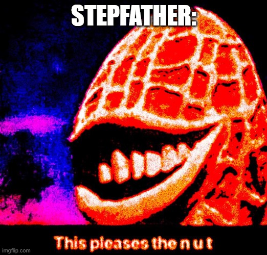 this pleases the n u t | STEPFATHER: | image tagged in this pleases the n u t | made w/ Imgflip meme maker