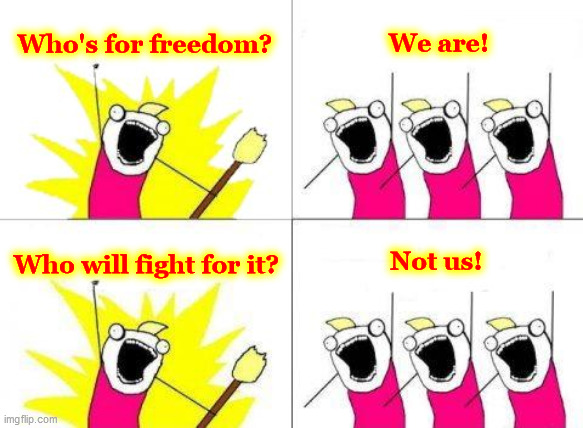 Who's for freedom? |  Who's for freedom? We are! Not us! Who will fight for it? | image tagged in memes,what do we want,tribalism,groupthink,freedom,fight | made w/ Imgflip meme maker