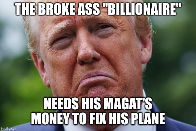 Broke Billionaire | THE BROKE ASS "BILLIONAIRE"; NEEDS HIS MAGAT'S MONEY TO FIX HIS PLANE | image tagged in trump,con-man,liar,broke,moron,fool | made w/ Imgflip meme maker