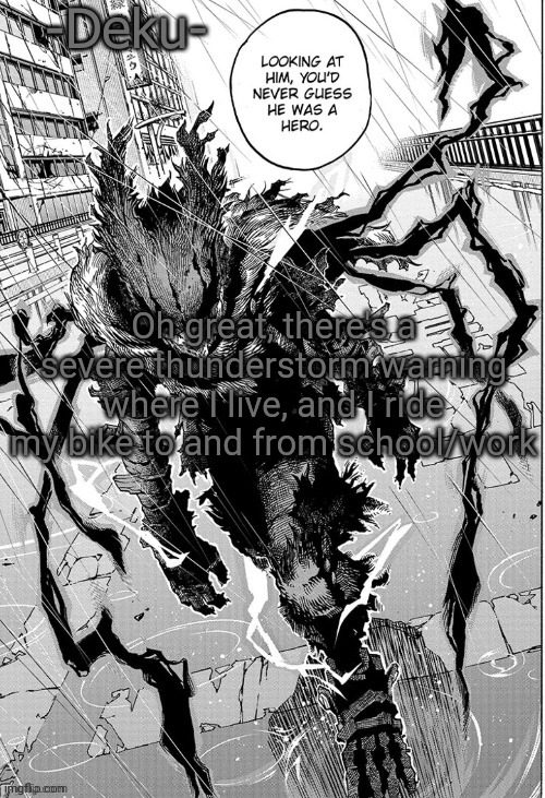 Dark -Deku- | Oh great, there's a severe thunderstorm warning where I live, and I ride my bike to and from school/work | image tagged in dark -deku- | made w/ Imgflip meme maker