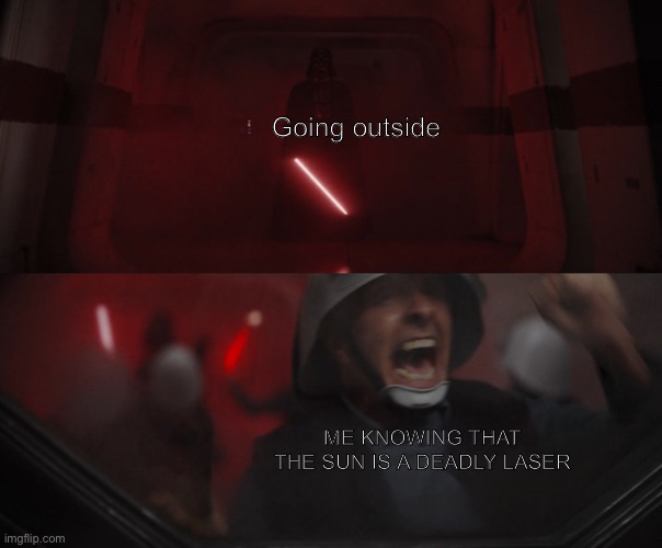 Darth Vader vs Rebel | Going outside; ME KNOWING THAT THE SUN IS A DEADLY LASER | image tagged in darth vader vs rebel | made w/ Imgflip meme maker