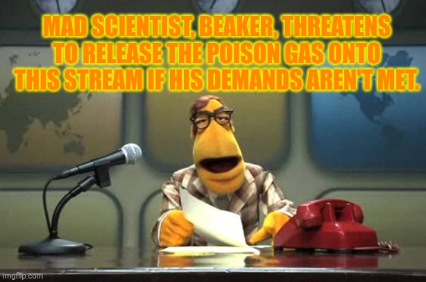 Muppet News Flash | MAD SCIENTIST, BEAKER, THREATENS TO RELEASE THE POISON GAS ONTO THIS STREAM IF HIS DEMANDS AREN'T MET. | image tagged in muppet news flash | made w/ Imgflip meme maker