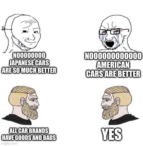 All, All Are Good | NOOOOOOOO JAPANESE CARS ARE SO MUCH BETTER; NOOOOOOOOOOOO AMERICAN CARS ARE BETTER; YES; ALL CAR BRANDS HAVE GOODS AND BADS | image tagged in chad we know | made w/ Imgflip meme maker