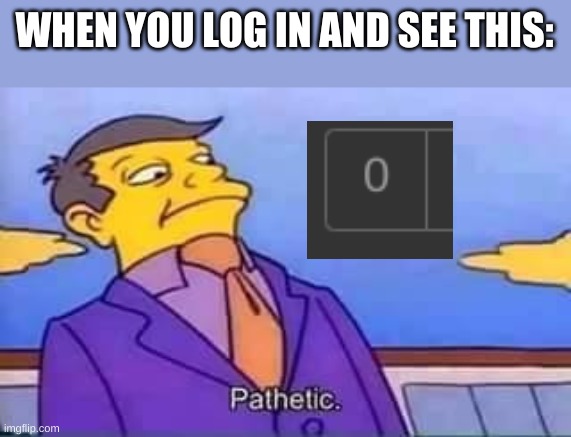 I hope that its orange every time | WHEN YOU LOG IN AND SEE THIS: | image tagged in skinner pathetic | made w/ Imgflip meme maker