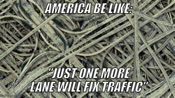 AMERICA BE LIKE:; "JUST ONE MORE LANE WILL FIX TRAFFIC" | made w/ Imgflip meme maker