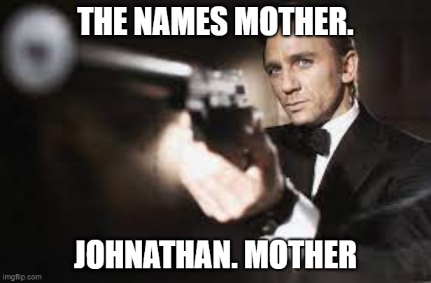 The names nuts | THE NAMES MOTHER. JOHNATHAN. MOTHER | image tagged in deez nuts,james bond | made w/ Imgflip meme maker