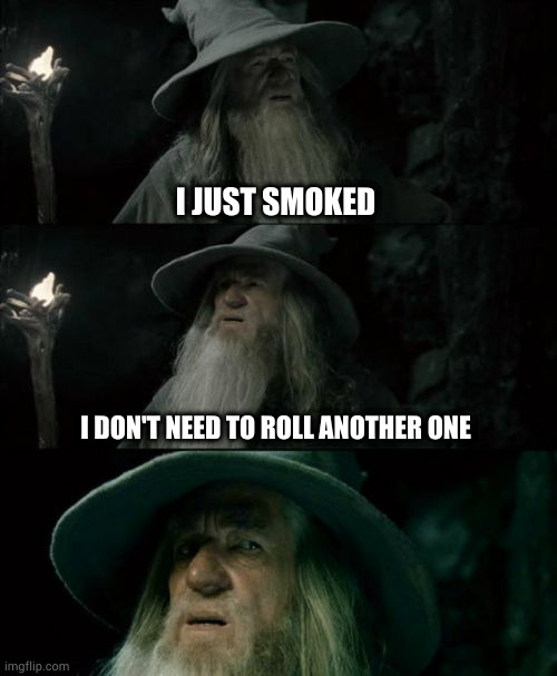 tetrahydrocannabinol | I JUST SMOKED; I DON'T NEED TO ROLL ANOTHER ONE | image tagged in memes,confused gandalf | made w/ Imgflip meme maker