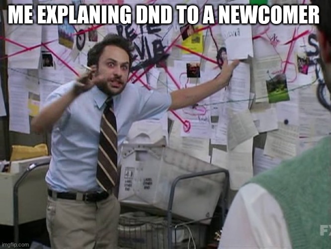 so true tho | ME EXPLANING DND TO A NEWCOMER | image tagged in charlie conspiracy always sunny in philidelphia | made w/ Imgflip meme maker
