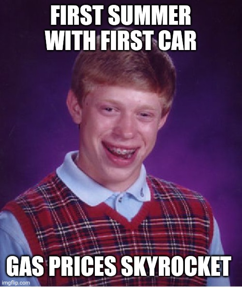 Bad Luck Brian Meme | FIRST SUMMER WITH FIRST CAR; GAS PRICES SKYROCKET | image tagged in memes,bad luck brian | made w/ Imgflip meme maker
