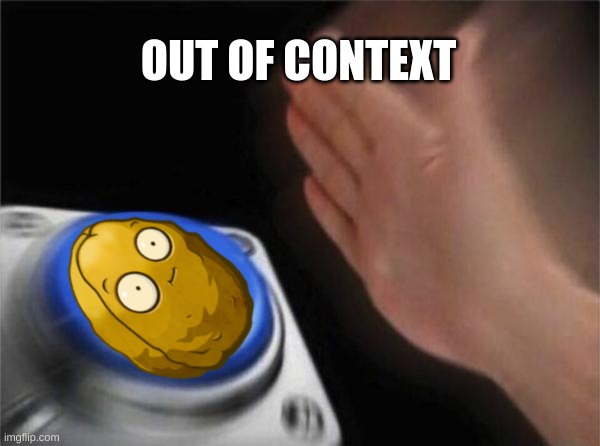 Blank Nut Button Meme | OUT OF CONTEXT | image tagged in memes,blank nut button | made w/ Imgflip meme maker