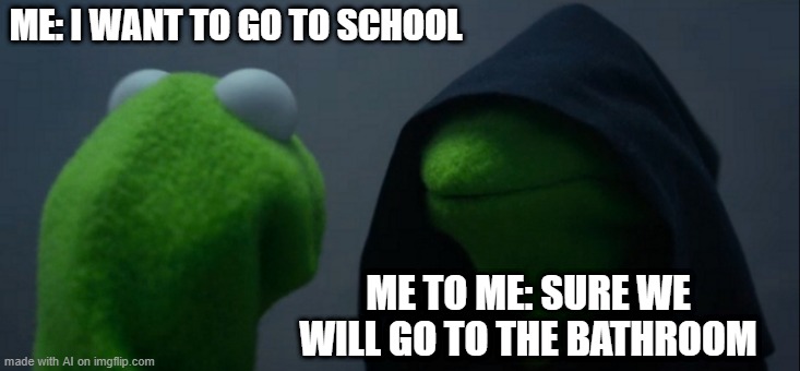 Evil Kermit Meme | ME: I WANT TO GO TO SCHOOL; ME TO ME: SURE WE WILL GO TO THE BATHROOM | image tagged in memes,evil kermit | made w/ Imgflip meme maker