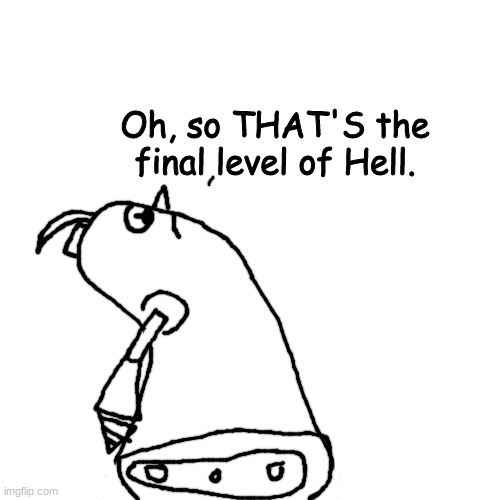 Grounder finally knows what the final level of Hell looks like | image tagged in grounder finally knows what the final level of hell looks like | made w/ Imgflip meme maker