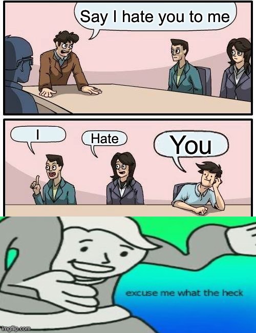 Idk if you will get this | Say I hate you to me; I; Hate; You | image tagged in memes,boardroom meeting suggestion | made w/ Imgflip meme maker