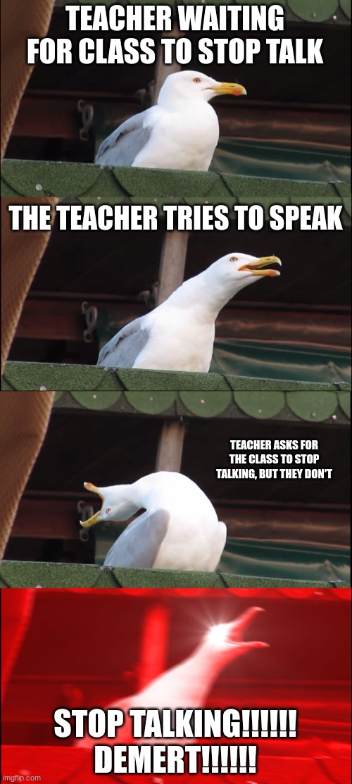 STOP IT | TEACHER WAITING FOR CLASS TO STOP TALK; THE TEACHER TRIES TO SPEAK; TEACHER ASKS FOR THE CLASS TO STOP TALKING, BUT THEY DON'T; STOP TALKING!!!!!!
DEMERT!!!!!! | image tagged in memes,inhaling seagull | made w/ Imgflip meme maker