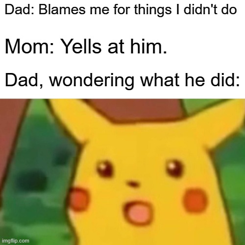 Surprised Pikachu | Dad: Blames me for things I didn't do; Mom: Yells at him. Dad, wondering what he did: | image tagged in memes,surprised pikachu | made w/ Imgflip meme maker