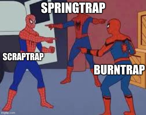 spiderman triple | SPRINGTRAP; SCRAPTRAP; BURNTRAP | image tagged in spiderman triple | made w/ Imgflip meme maker