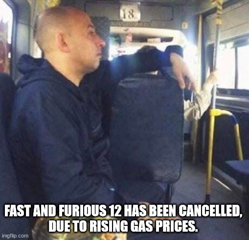 Fast and Furious 12 |  FAST AND FURIOUS 12 HAS BEEN CANCELLED, 
DUE TO RISING GAS PRICES. | image tagged in gas,gas prices,vin diesel,fast and furious | made w/ Imgflip meme maker