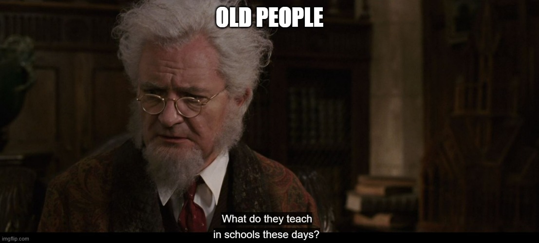 Teach in schools | OLD PEOPLE | image tagged in teach in schools | made w/ Imgflip meme maker