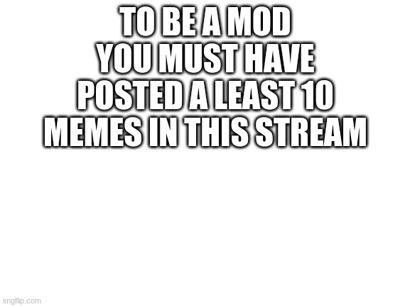 Just to let you know | TO BE A MOD YOU MUST HAVE POSTED A LEAST 10 MEMES IN THIS STREAM | image tagged in blank white template | made w/ Imgflip meme maker