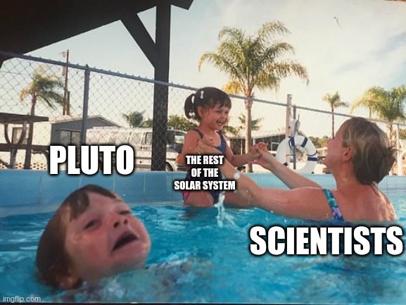 free black mustard | PLUTO; THE REST OF THE SOLAR SYSTEM; SCIENTISTS | image tagged in drowning kid in the pool | made w/ Imgflip meme maker
