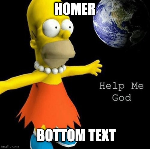 bottom text | HOMER; BOTTOM TEXT | image tagged in help me god | made w/ Imgflip meme maker