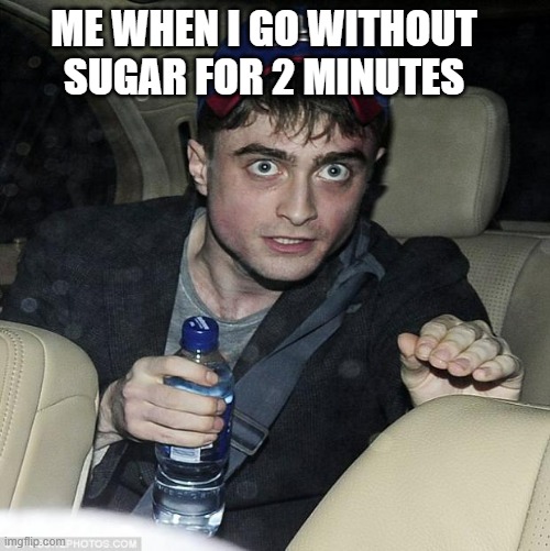 harry potter crazy | ME WHEN I GO WITHOUT SUGAR FOR 2 MINUTES | image tagged in harry potter crazy | made w/ Imgflip meme maker