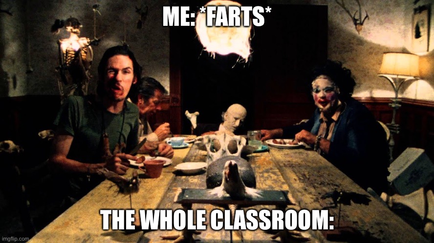Texas Chainsaw Massacre Dinner Table | ME: *FARTS*; THE WHOLE CLASSROOM: | image tagged in texas chainsaw massacre dinner table | made w/ Imgflip meme maker