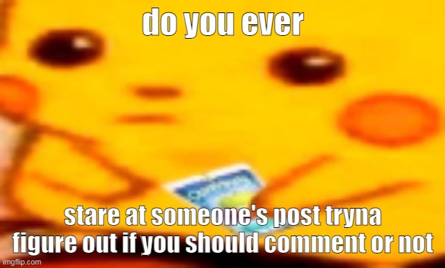im having an internal crisis on toyhouse | do you ever; stare at someone's post tryna figure out if you should comment or not | image tagged in caprisun pikachu | made w/ Imgflip meme maker