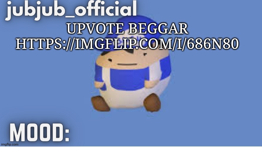 jubjub_officials temp | UPVOTE BEGGAR HTTPS://IMGFLIP.COM/I/686N80 | image tagged in jubjub_officials temp | made w/ Imgflip meme maker