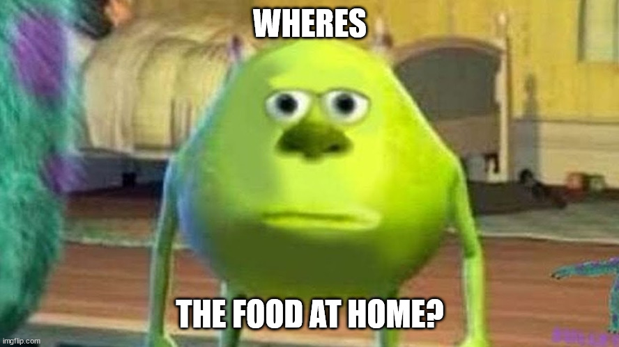 where is it | WHERES; THE FOOD AT HOME? | image tagged in relatable,funny | made w/ Imgflip meme maker