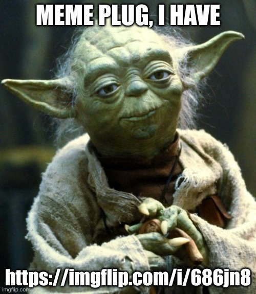 Star Wars Yoda | MEME PLUG, I HAVE; https://imgflip.com/i/686jn8 | image tagged in memes,star wars yoda | made w/ Imgflip meme maker