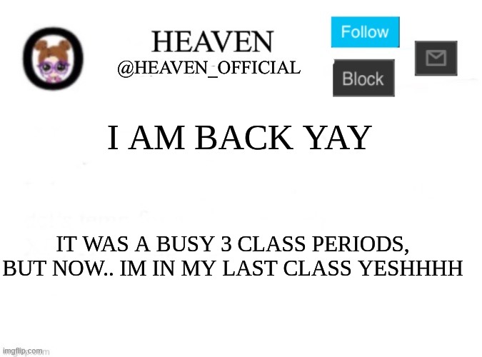 im hungry | I AM BACK YAY; IT WAS A BUSY 3 CLASS PERIODS, BUT NOW.. IM IN MY LAST CLASS YESHHHH | image tagged in heaven s template | made w/ Imgflip meme maker
