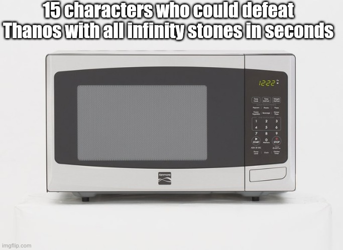 microwave | 15 characters who could defeat Thanos with all infinity stones in seconds | image tagged in microwave | made w/ Imgflip meme maker