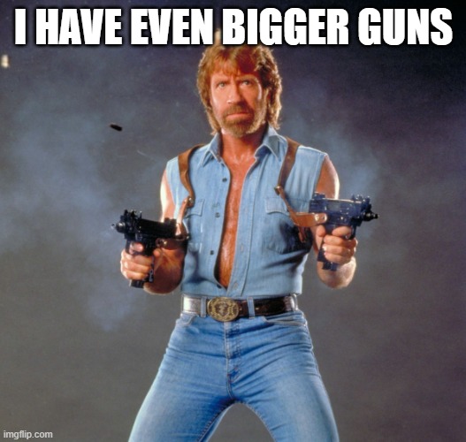 Chuck Norris Guns Meme | I HAVE EVEN BIGGER GUNS | image tagged in memes,chuck norris guns,chuck norris | made w/ Imgflip meme maker
