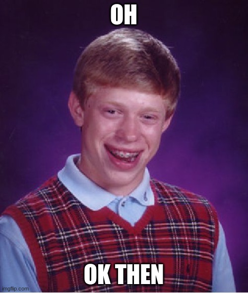 Bad Luck Brian Meme | OH OK THEN | image tagged in memes,bad luck brian | made w/ Imgflip meme maker