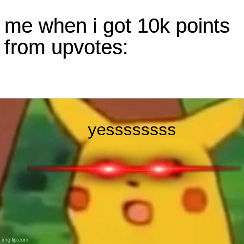 yeeesssss | me when i got 10k points 
from upvotes:; yessssssss | image tagged in memes,surprised pikachu,imgflip points,yes,laser eyes | made w/ Imgflip meme maker