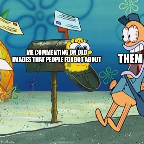 l e s n e k | THEM; ME COMMENTING ON OLD IMAGES THAT PEOPLE FORGOT ABOUT | image tagged in spongebob mailbox | made w/ Imgflip meme maker