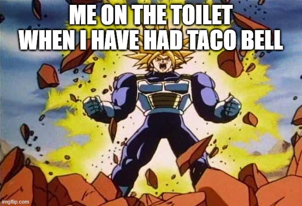 Dragon ball z |  ME ON THE TOILET WHEN I HAVE HAD TACO BELL | image tagged in dragon ball z | made w/ Imgflip meme maker