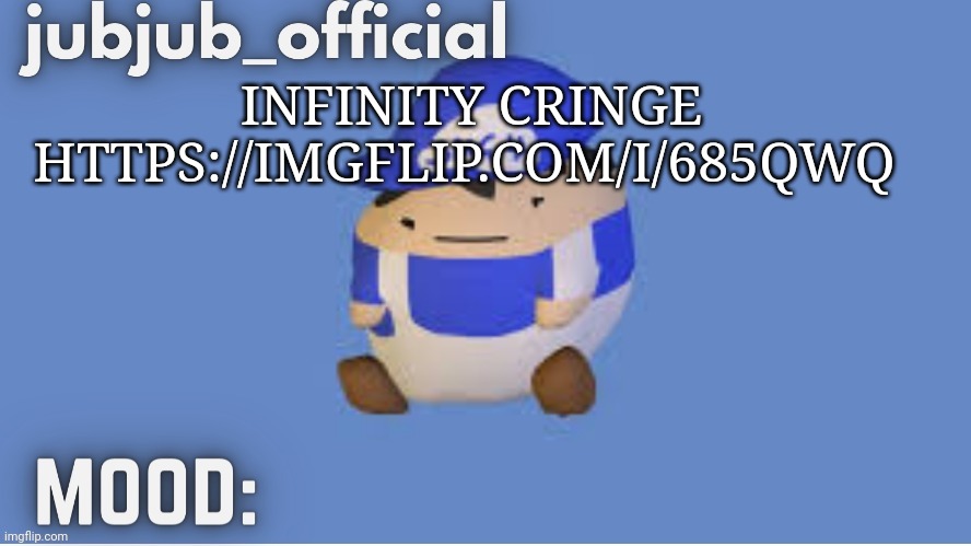 jubjub_officials temp | INFINITY CRINGE HTTPS://IMGFLIP.COM/I/685QWQ | image tagged in jubjub_officials temp | made w/ Imgflip meme maker