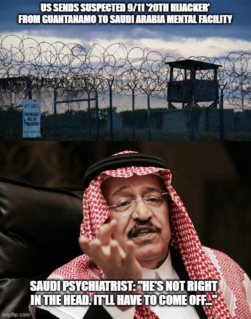 Welcome Home... | US SENDS SUSPECTED 9/11 '20TH HIJACKER' FROM GUANTANAMO TO SAUDI ARABIA MENTAL FACILITY; SAUDI PSYCHIATRIST: "HE'S NOT RIGHT IN THE HEAD. IT'LL HAVE TO COME OFF..." | made w/ Imgflip meme maker